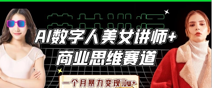 AI数字人美女讲师+商业思维赛道，一个月暴力变现过W+-heixxmi