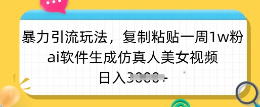 暴力引流玩法，复制粘贴一周1w粉，ai软件生成仿真人美女视频，日入多张-heixxmi