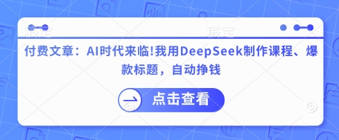 付费文章：AI时代来临！我用DeepSeek制作课程、爆款标题，自动挣钱-heixxmi