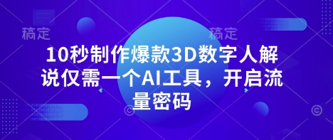 10秒制作爆款3D数字人解说仅需一个AI工具，开启流量密码-heixxmi