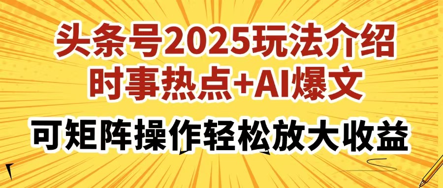 头条号2025玩法介绍，时事热点+AI爆文，可矩阵操作轻松放大收益-heixxmi