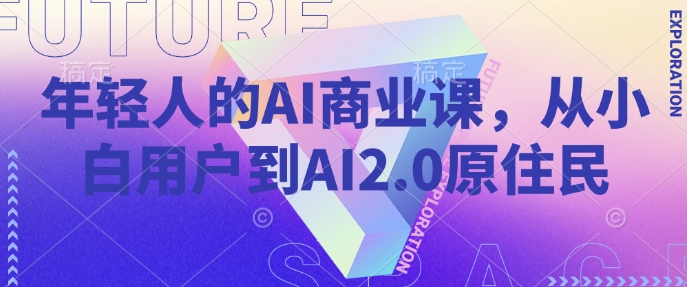年轻人的AI商业课，从小白用户到AI2.0原住民-heixxmi
