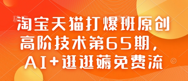 淘宝天猫打爆班原创高阶技术第65期，AI+逛逛薅免费流-heixxmi