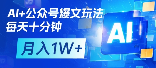 AI+公众号爆文玩法，每天十分钟，批量矩阵操作，月入1W+-heixxmi