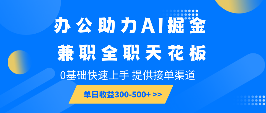 办公助力AI掘金，兼职全职天花板，0基础快速上手，单日收益300-500+-heixxmi