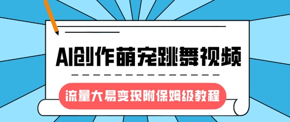 最新风口项目，AI创作萌宠跳舞视频，流量大易变现，附保姆级教程-heixxmi