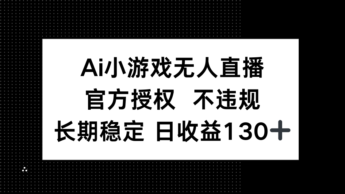 AI小游戏无人直播，官方授权 不违规，单日平均收益130+-heixxmi