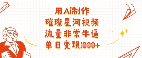 用Ai制作璀璨星河视频，流量非常牛逼，单日变现多张-heixxmi