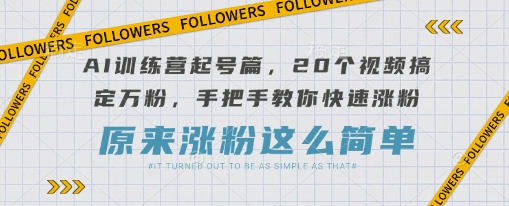 AI训练营起号篇，20个视频搞定万粉，手把手教你快速涨粉-heixxmi