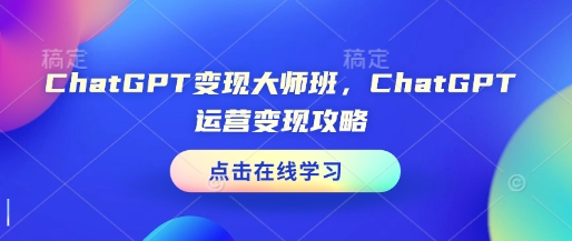 ChatGPT变现大师班，ChatGPT运营变现攻略-heixxmi