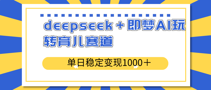 deepseek＋即梦AI玩转育儿赛道，单日稳定变现1000＋育儿赛道-heixxmi