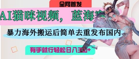 AI猫咪视频蓝海赛道，操作简单，直接海外搬运，简单去重，操作简单，有手就行日入3张-heixxmi