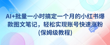 AI+批量一小时搞定一个月的小红书爆款图文笔记，轻松实现账号快速涨粉(保姆级教程)-heixxmi