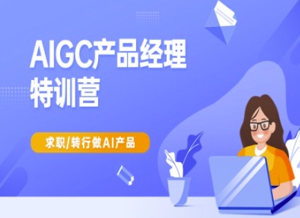 AIGC产品经理特训营-产品经理较教程，求职转行做AI产品-heixxmi