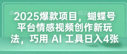 2025爆款项目，蝴蝶号平台情感视频创作新玩法，巧用 AI 工具日入4张-heixxmi