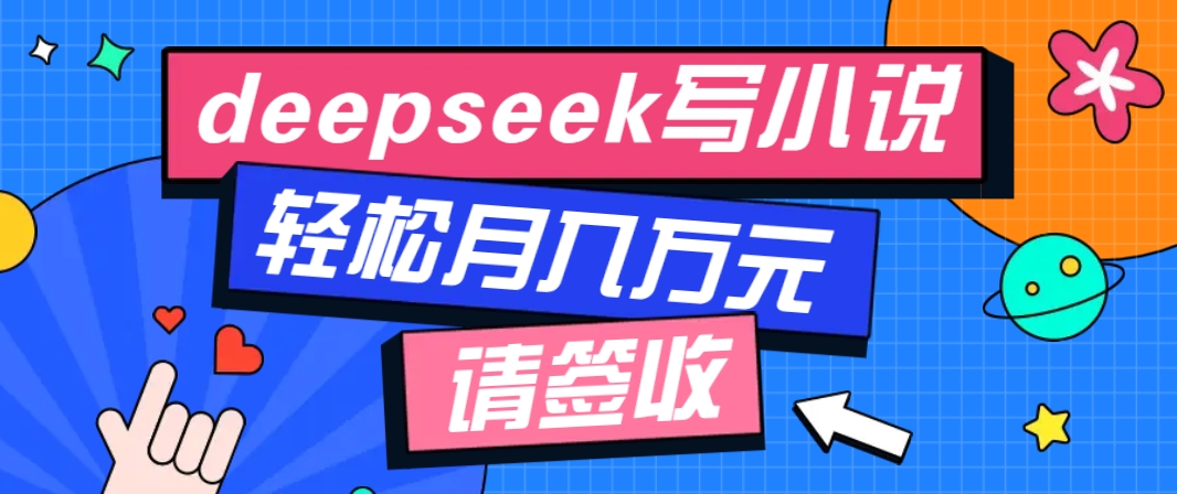 利用Deepseek写小说，零门槛AI小说创作全攻略，新手也能轻松学会提升收入-heixxmi