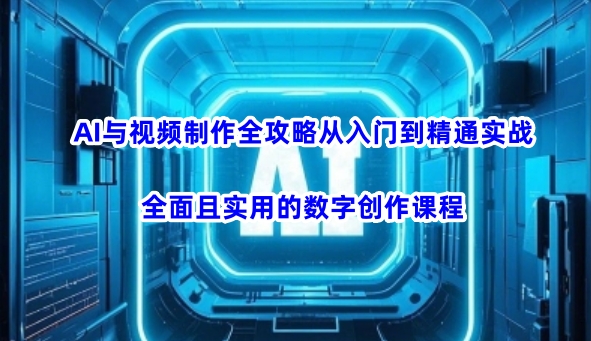AI与视频制作全攻略从入门到精通实战，全面且实用的数字创作课程(更新3月)-heixxmi