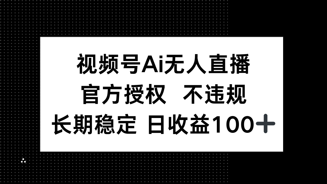 视频号AI无人直播，官方授权 不违规，单日平均收益100+-heixxmi