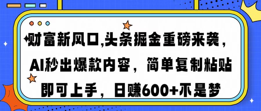 财富新风口,头条掘金重磅来袭AI秒出爆款内容简单复制粘贴即可上手，日...-heixxmi