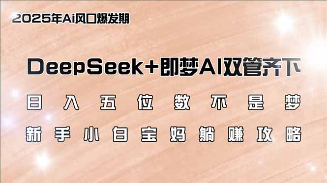 日入五位数不是梦，DeepSeek+即梦AI双管齐下，新手小白宝妈躺赚攻略-heixxmi