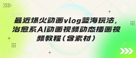 最近爆火动画vlog蓝海玩法，治愈系AI动画视频动态插画视频教程(含素材)-heixxmi