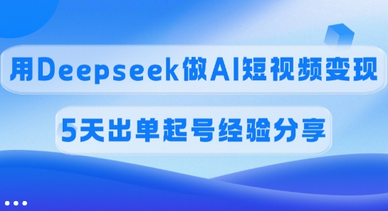 佣金45%，用Deepseek做AI短视频变现，5天出单起号经验分享-heixxmi