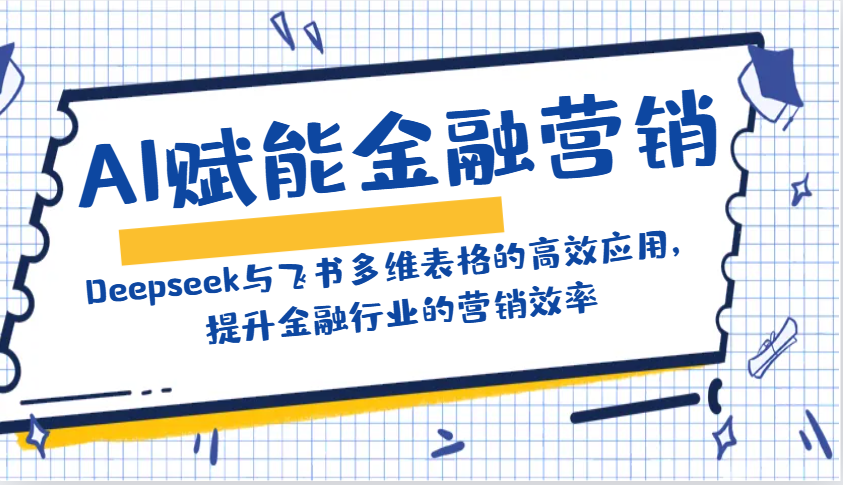 AI赋能金融营销：Deepseek与飞书多维表格的高效应用，提升金融行业的营销效率-heixxmi