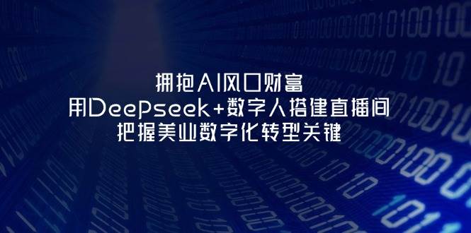拥抱AI风口财富：用Deepseek+数字人搭建直播间，把握美业数字化转型关键-heixxmi