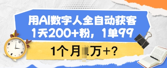 用AI数字人全自动获客，1天200+粉，1单99，1个月1个W+?-heixxmi