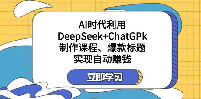 某付费文：AI时代利用DeepSeek+ChatGPk制作课程、爆款标题，实现自动赚钱-heixxmi