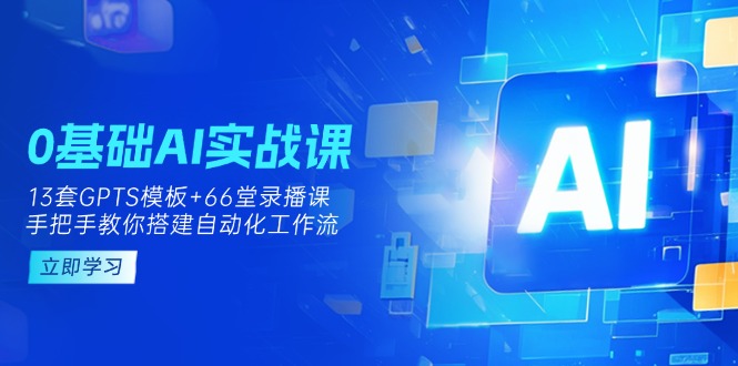 0基础AI实操课：13套GPTS模板+66字录播课，手把手教你搭建自动化工作流-heixxmi