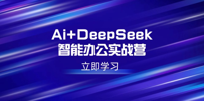 Ai+DeepSeek智能办公实战营：解锁AI写作、设计、PPT等高薪技能-heixxmi