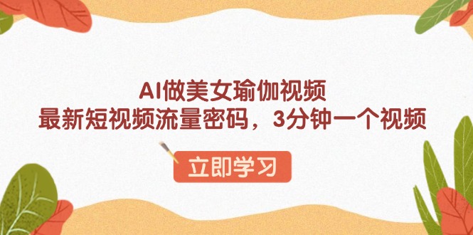 AI做美女瑜伽视频，最新短视频流量密码，3分钟一个视频-heixxmi