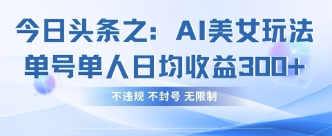 今日头条之AI美女玩法单号单人日均收益3张+，不违规 不封号 无限制-heixxmi
