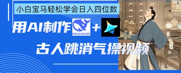 AI古人跳消气操视频制作，deepseek+即梦，小白宝马轻松学会日入四位数-heixxmi