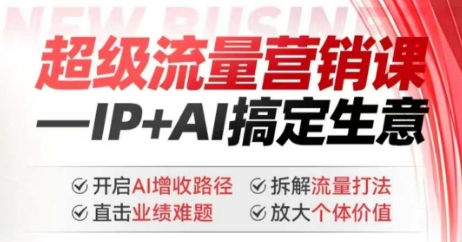 2025年超级流量营销课，IP+AI搞定生意，开启AI增收路径 直击业绩难题 拆解流量打法 放大个体价值-heixxmi