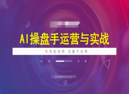 AI操盘手运营实战课程，布局短祝频，流量不会停-heixxmi