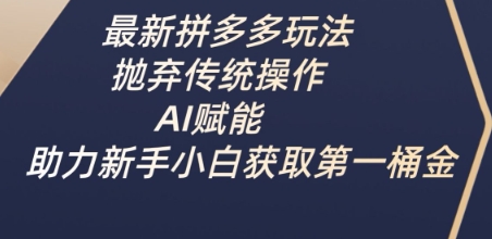 最新拼多多玩法，抛弃传统操作，AI赋能，助力新手小白获取第一桶金-heixxmi