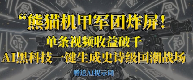 熊猫机甲军团炸屏，单条视频收益破千，AI黑科技一键生成史诗级国潮战场-heixxmi