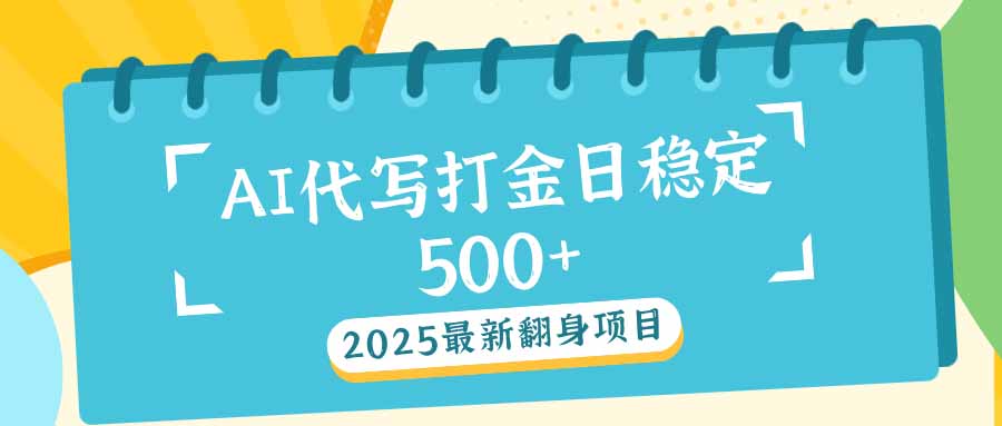 2025最新AI打金代写日稳定500+：2025最新翻身项目-heixxmi