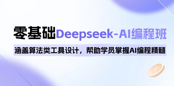 0基础Deepseek-AI编程班，涵盖算法类工具设计，帮助学员掌握AI编程精髓-heixxmi
