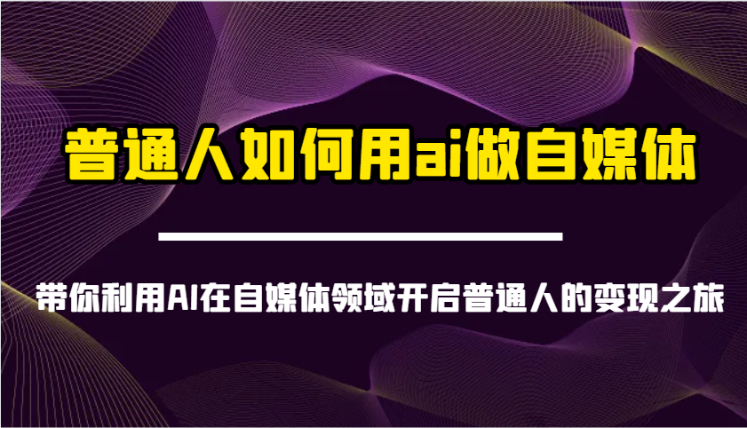 普通人如何用ai做自媒体-带你利用AI在自媒体领域开启普通人的变现之旅-heixxmi