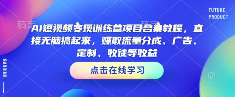AI短视频变现训练营项目合集教程，直接无脑搞起来，赚取流量分成、广告、定制、收徒等收益-heixxmi
