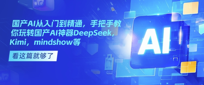 国产AI从入门到精通，手把手教你玩转国产AI神器DeepSeek，Kimi，mindshow等-heixxmi