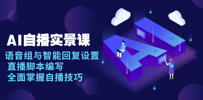AI 自播 实景课：语音组与智能回复设置, 直播脚本编写, 全面掌握自播技巧-heixxmi