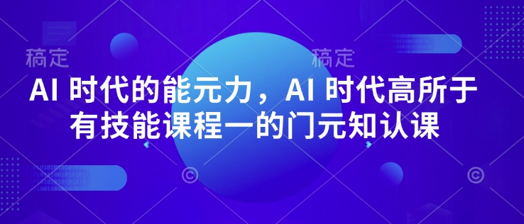 AI 时代的‮能元‬力，AI 时代高‮所于‬有技能课程‮一的‬门元‮知认‬课-heixxmi