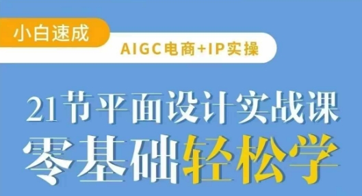AIGC电商必备实操21节平面设计实战课，教你玩转AI-heixxmi