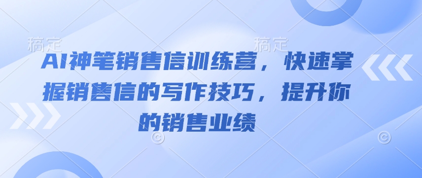 AI神笔销售信训练营，快速掌握销售信的写作技巧，提升你的销售业绩-heixxmi