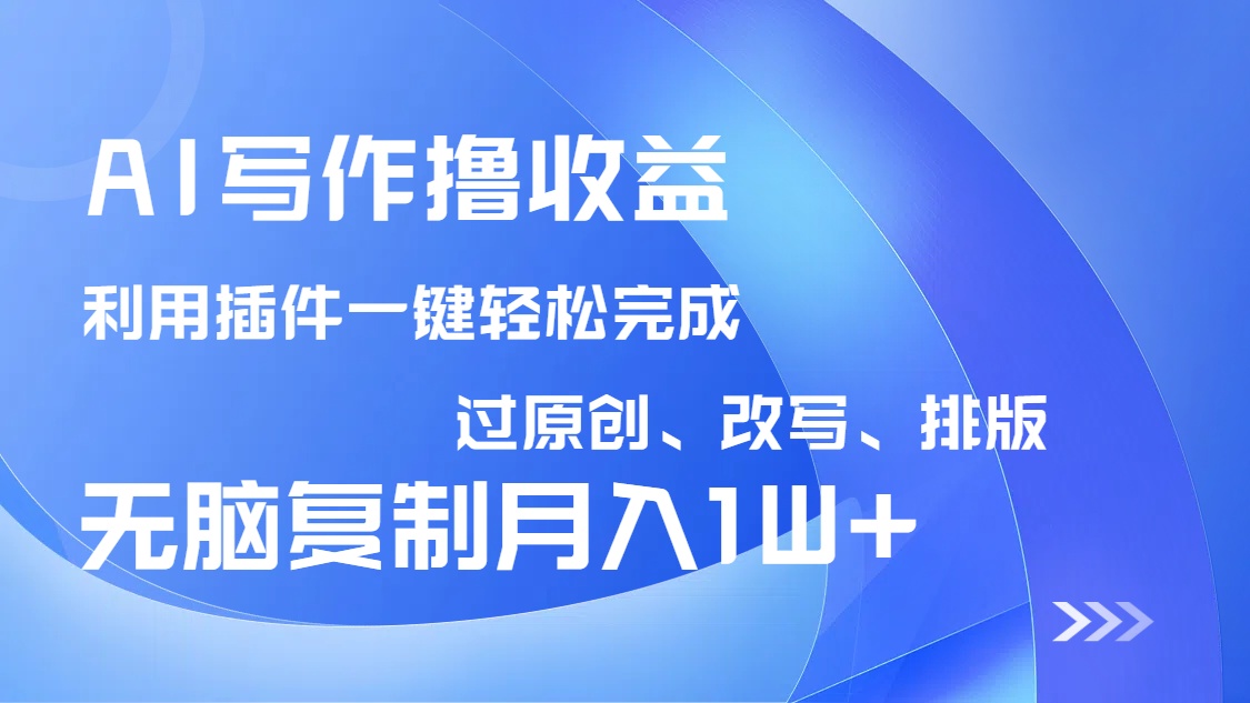 AI写作撸收益，利用插件改写排版100%过原创，小白无脑复制粘贴月入10000+-heixxmi