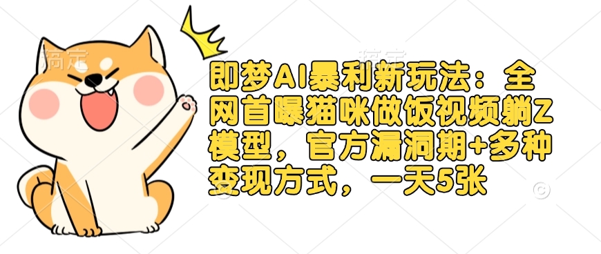 即梦AI暴利新玩法：全网首曝猫咪做饭视频躺Z模型，官方漏洞期+多种变现方式，一天5张-heixxmi